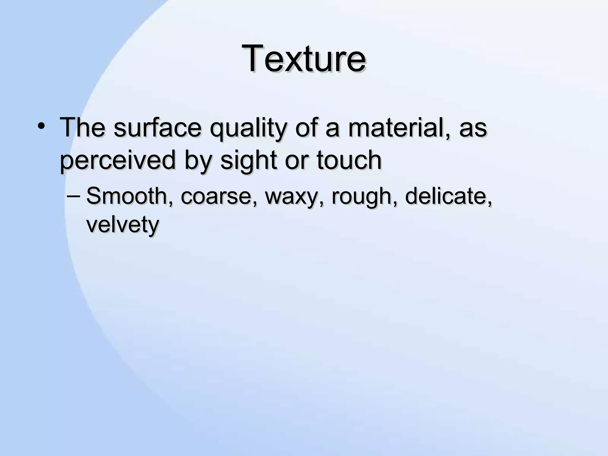 TextureTexture
• The surface quality of a material, asThe surface quality of a material, as
perceived by sight or touchperceived by sight or touch
– Smooth, coarse, waxy, rough, delicate,Smooth, coarse, waxy, rough, delicate,
velvetyvelvety
 