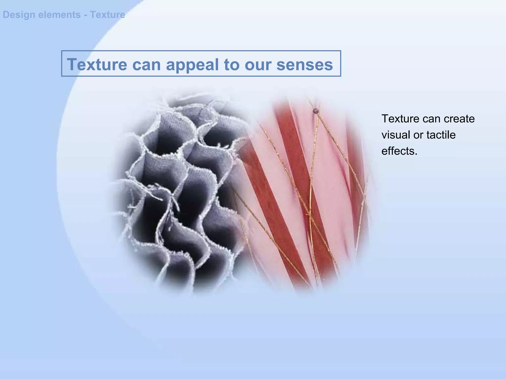 Texture can appeal to our senses
Design elements - Texture
Texture can create
visual or tactile
effects.
 