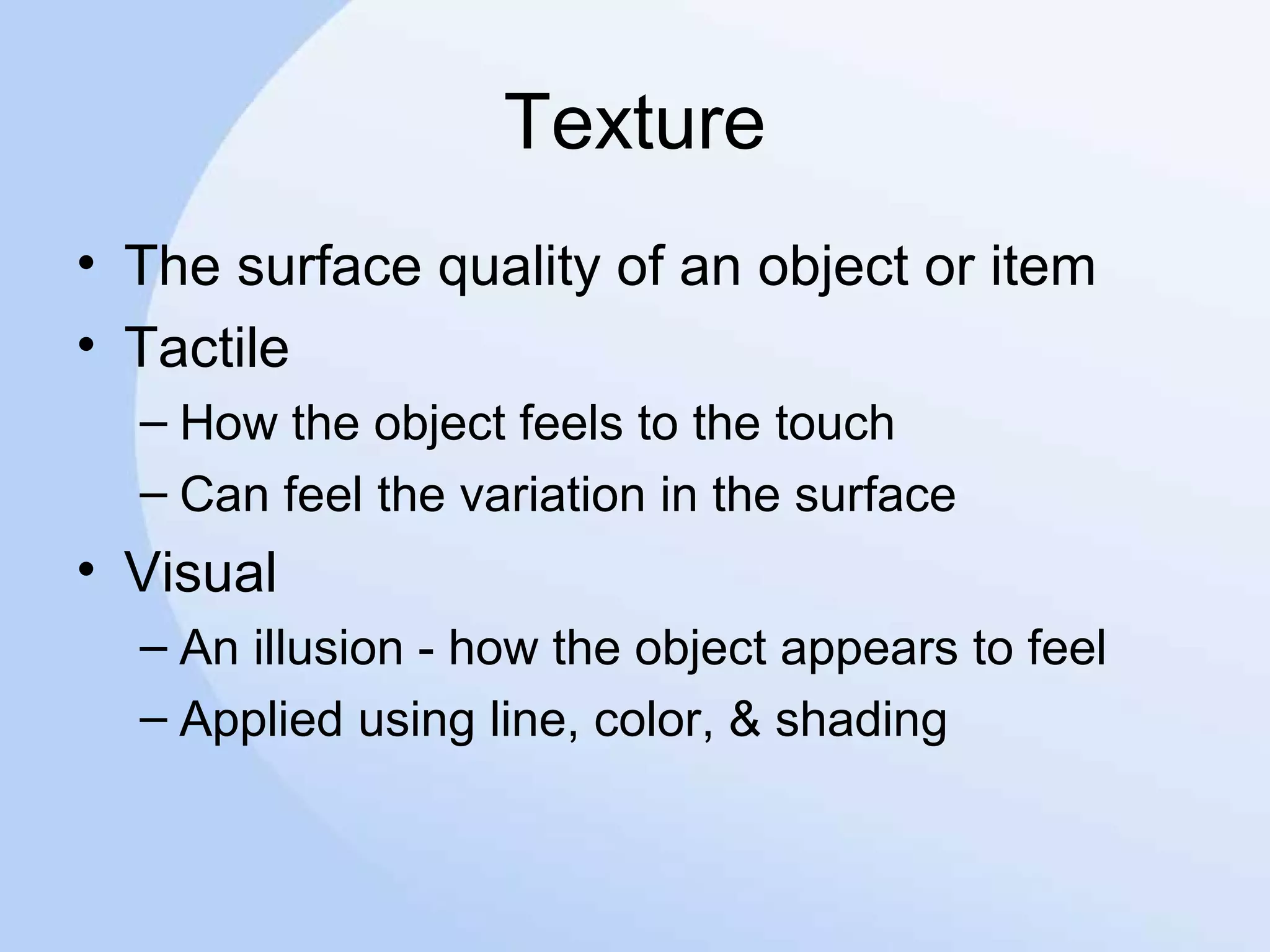 Texture
• The surface quality of an object or item
• Tactile
– How the object feels to the touch
– Can feel the variation in the surface
• Visual
– An illusion - how the object appears to feel
– Applied using line, color, & shading
 