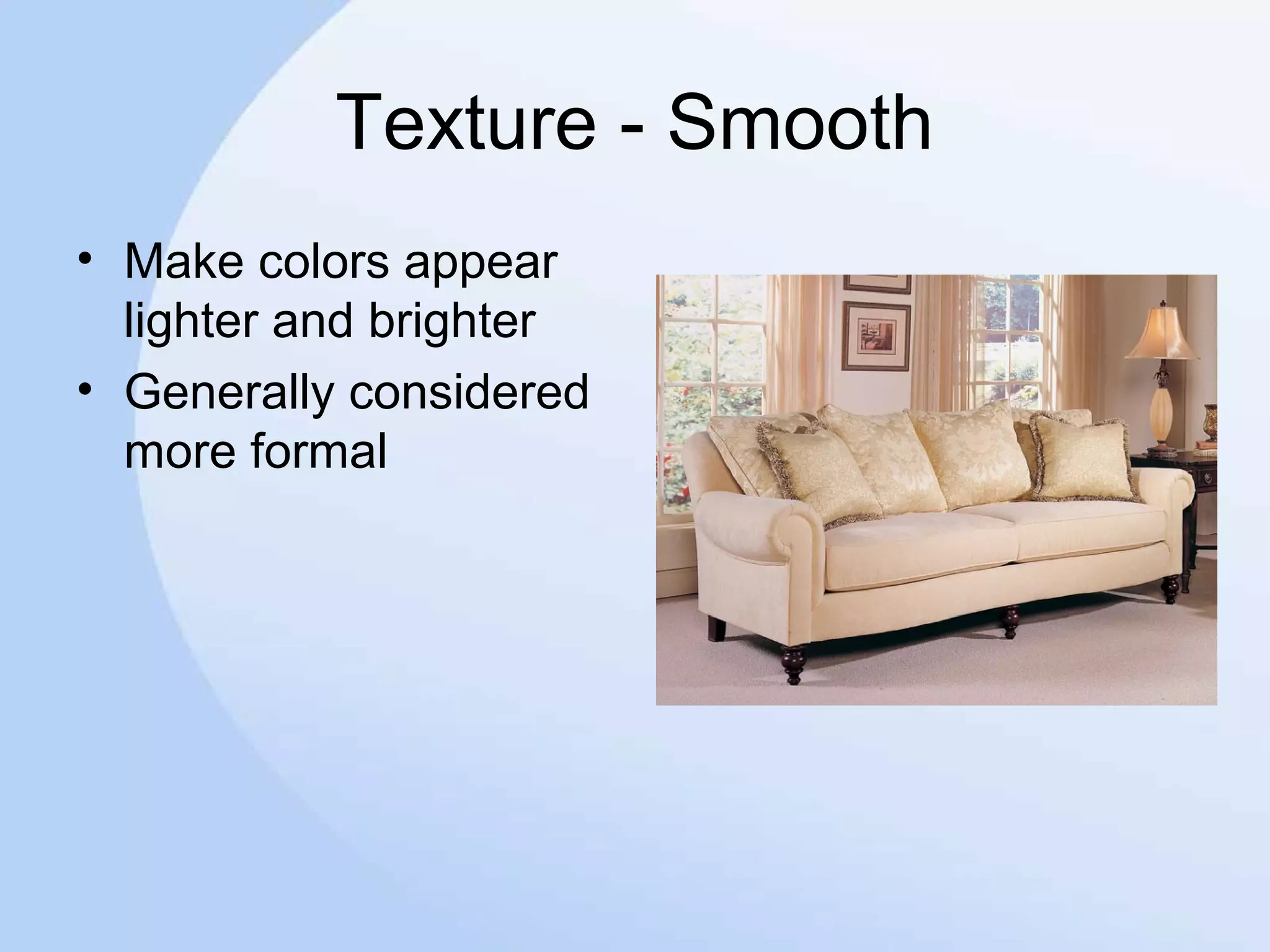 Texture - Smooth
• Make colors appear
lighter and brighter
• Generally considered
more formal
 