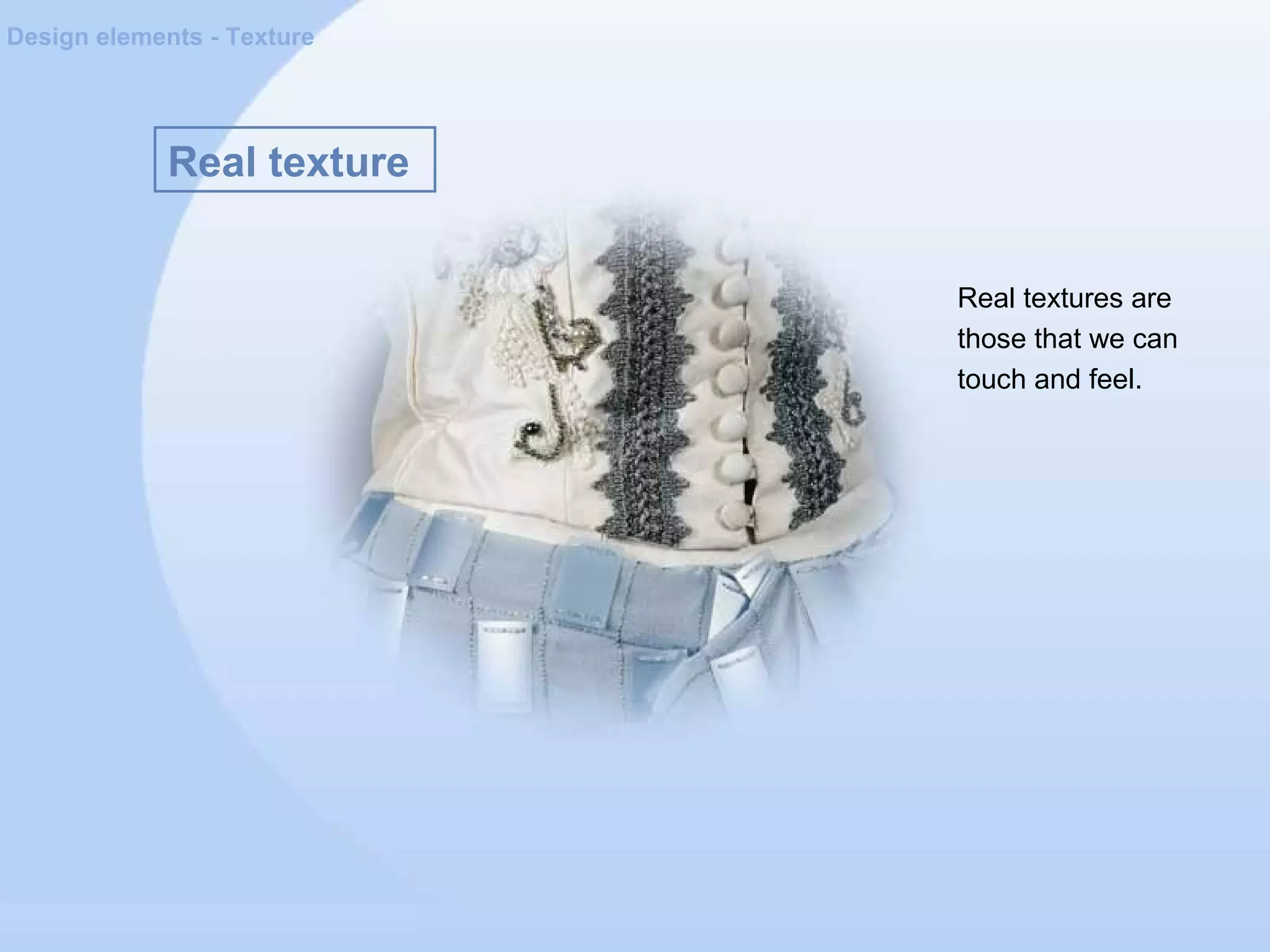 Real texture
Design elements - Texture
Real textures are
those that we can
touch and feel.
 