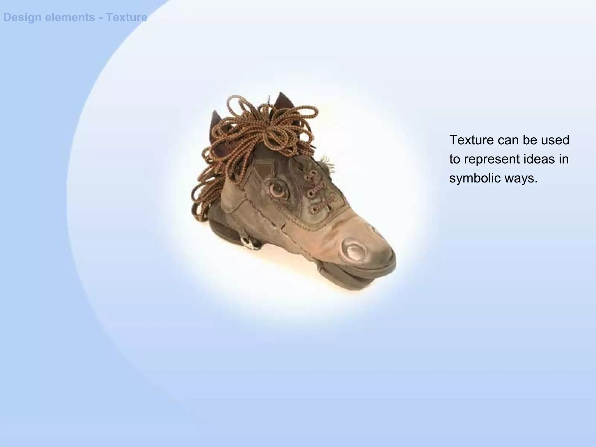 Design elements - Texture
Texture can be used
to represent ideas in
symbolic ways.
 