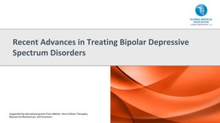 Recent Advances in Treating Bipolar Depressive
Spectrum Disorders
Supported by educational grants from AbbVie, Intra-Cellular Therapies,
Neurocrine Biosciences, and Sunovion.
 