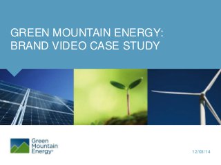 Click to edit Master subtitle style 
12/03/14 
GREEN MOUNTAIN ENERGY: 
BRAND VIDEO CASE STUDY 
 