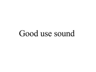 Good use sound 