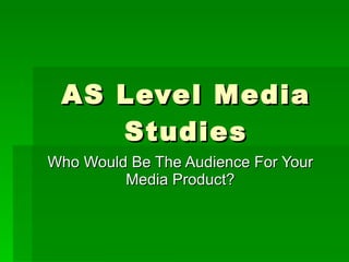 AS Level Media Studies Who Would Be The Audience For Your Media Product? 