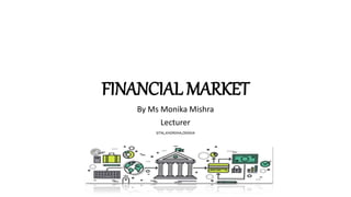 FINANCIAL MARKET
By Ms Monika Mishra
Lecturer
SITAL,KHORDHA,ODISHA
 