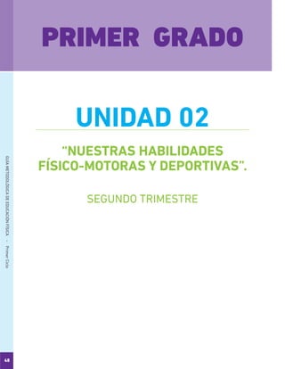 48
GUÍAMETODOLÓGICADEEDUCACIÓNFÍSICA - PrimerCiclo
“NUESTRAS HABILIDADES
FÍSICO-MOTORAS Y DEPORTIVAS”.
PRIMER GRADO
UNIDAD 02
SEGUNDO TRIMESTRE
 