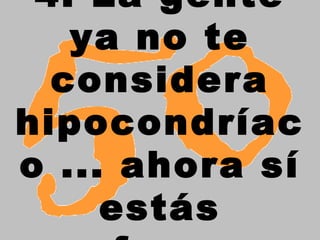 4. La gente ya no te considera hipocondríaco ... ahora sí estás enfermo.   