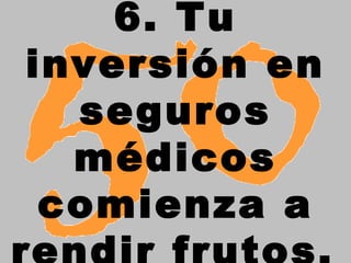 6. Tu inversión en seguros médicos comienza a rendir frutos.   