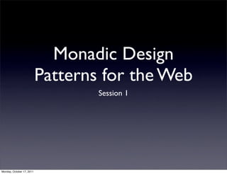 Monadic Design
                           Patterns for the Web
                                   Session 1




Monday, October 17, 2011
 