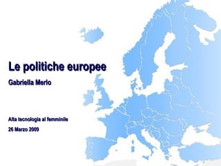 Le politiche europee Gabriella Merlo Alta tecnologia al femminile 26 Marzo 2009 