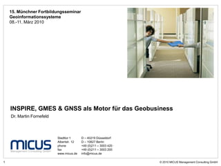 15. Münchner Fortbildungsseminar Geoinformationssysteme08.-11. März 2010 INSPIRE, GMES & GNSS als Motor für das Geobusiness Dr. Martin Fornefeld 