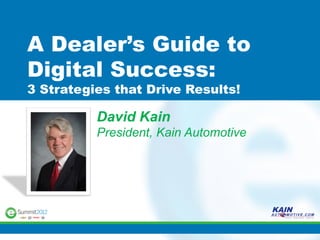 A Dealer’s Guide to
Digital Success:
3 Strategies that Drive Results!

          David Kain
          President, Kain Automotive
 