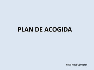 PLAN DE ACOGIDA



             Hotel Playa Cormorán
 