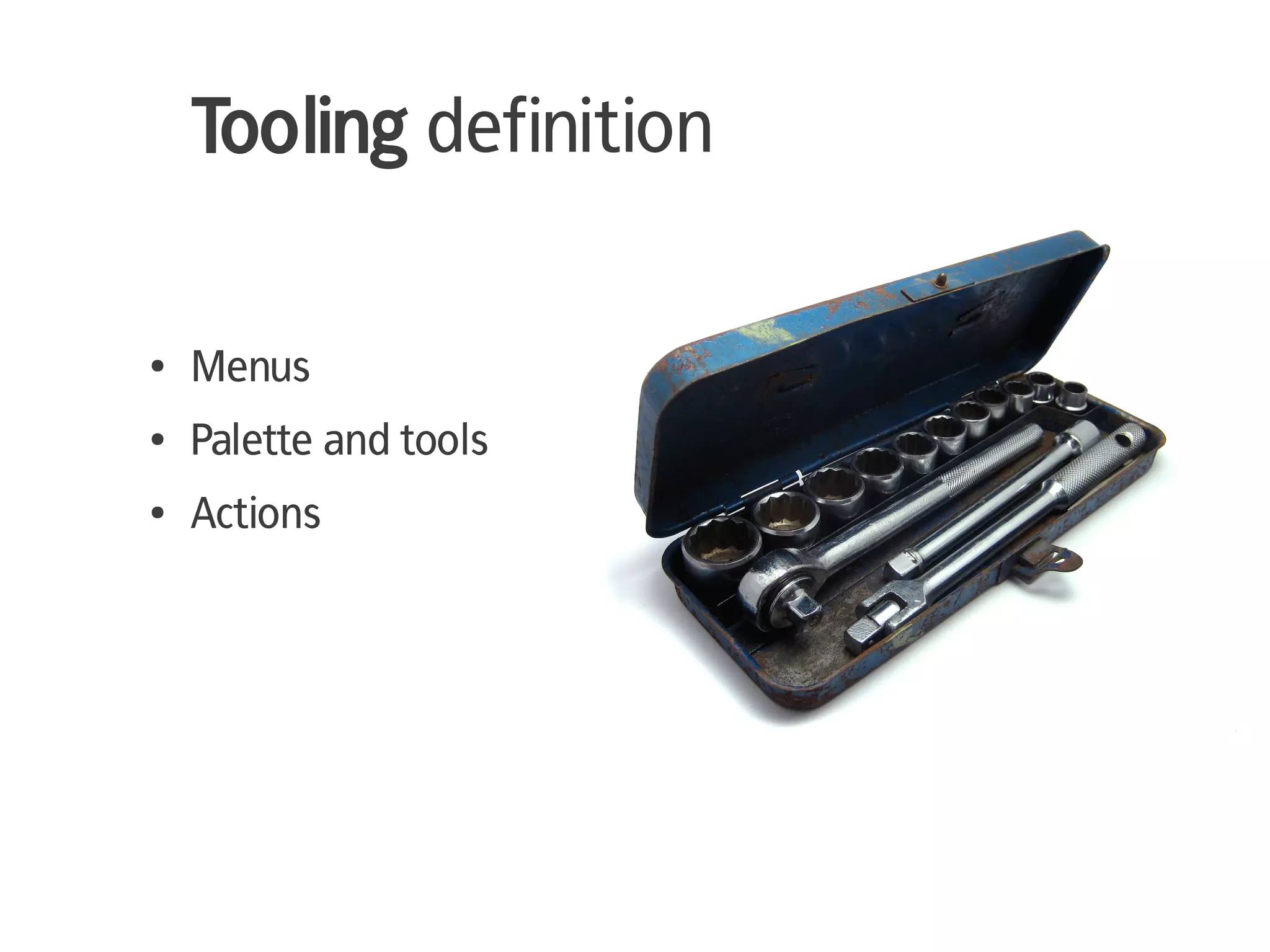 Tooling definition

●   Menus
●   Palette and tools
●   Actions
 