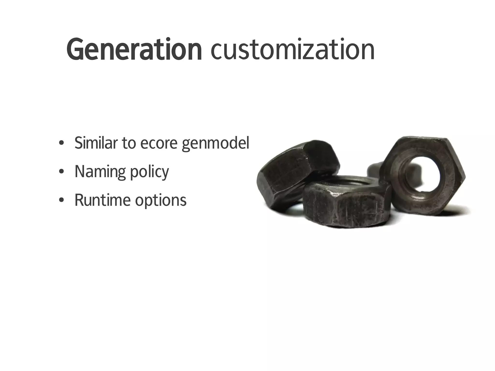 Generation customization

●   Similar to ecore genmodel
●   Naming policy
●   Runtime options
 