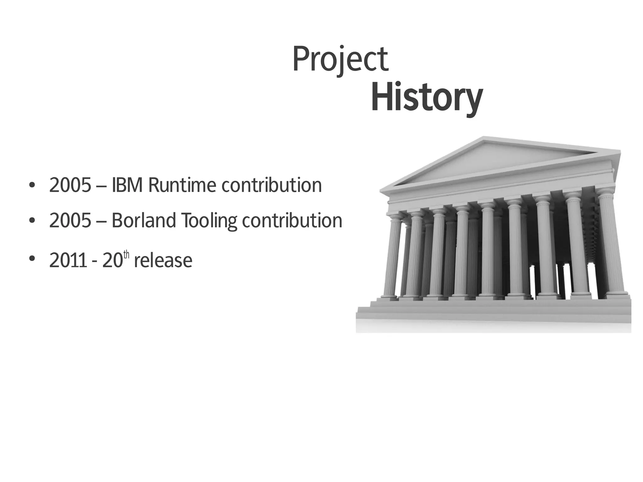 Project
                                          History

●   2005 – IBM Runtime contribution
●   2005 – Borland Tooling contribution
●
    2011 - 20th release
 