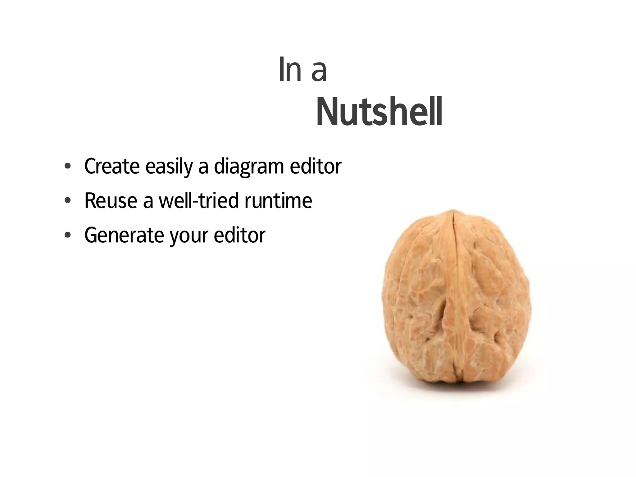 In a
                                 Nutshell
●   Create easily a diagram editor
●   Reuse a well-tried runtime
●   Generate your editor
 