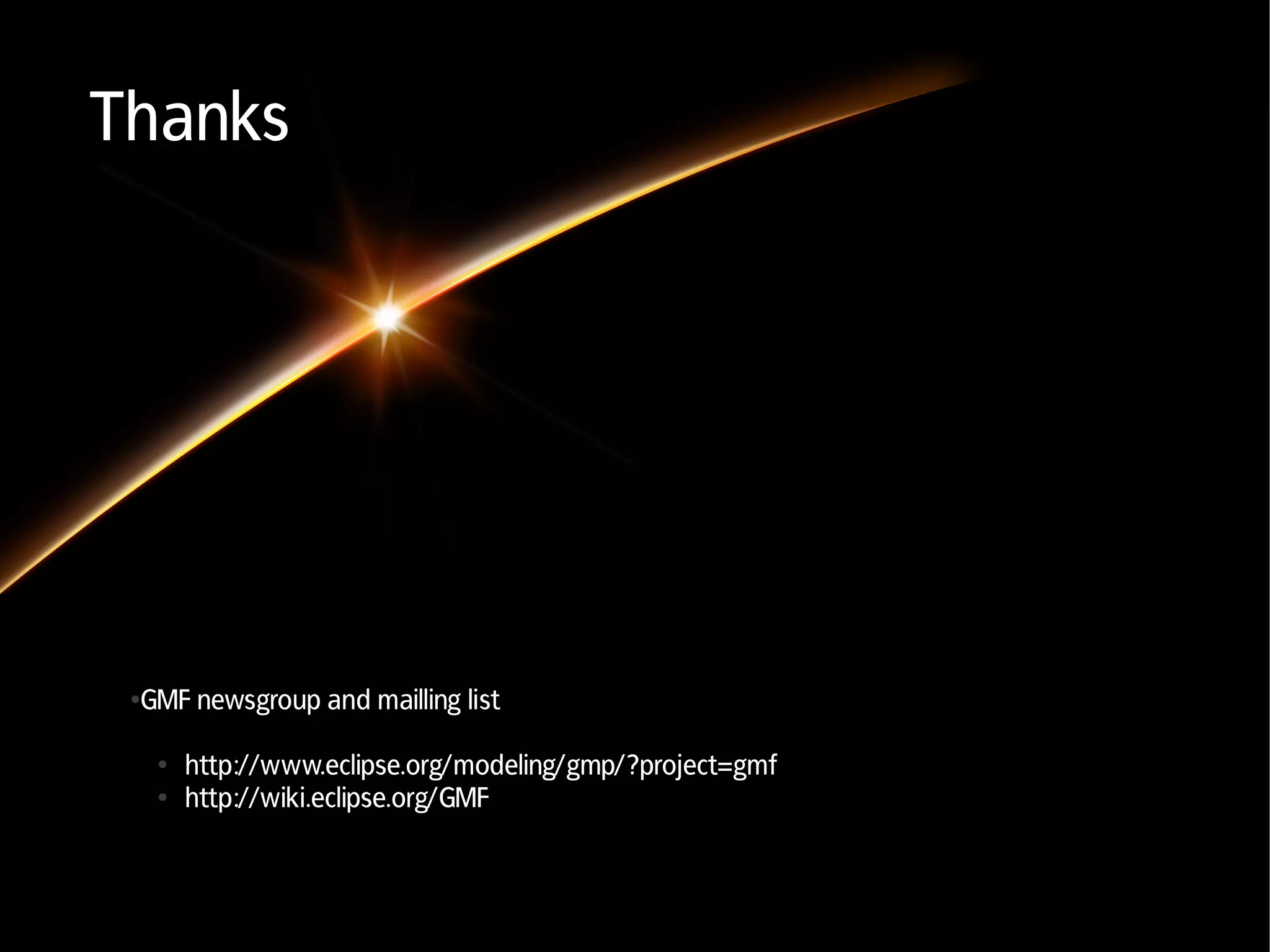 Thanks




 GMF newsgroup and mailling list
 ●




     ●   http://www.eclipse.org/modeling/gmp/?project=gmf
     ●   http://wiki.eclipse.org/GMF
 