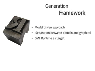 Generation
                     Framework

●   Model driven approach
●   Separation between domain and graphical
●   GMF R...