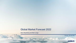 Toulouse - 08 July 2022
Global Market Forecast 2022
Stan Shparberg and Bob Lange
 