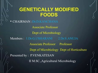 GENETICALLY MODIFIED
FOODS
• CHAIRMAN :Dr.D.KANCHANA
Associate Professor
Dept of Microbiology
Members : 1.Dr.G.USHARANI 2.Dr.S.ANUJA
Associate Professor Professor
Dept of Microbiology Dept of Horticulture
Presented by : P.VENKATESAN
II M.SC.,Agricultural Microbiology
1
 