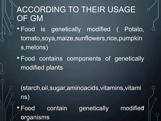 ACCORDING TO THEIR USAGE
OF GM
• Food is genetically modified ( Potato,
tomato,soya,maize,sunflowers,rice,pumpkin
s,melons)
• Food contains components of genetically
modified plants
(starch,oil,sugar,aminoacids,vitamins,vitami
ns)
• Food contain genetically modified
organisms
62
 