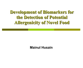 Development of Biomarkers for the Detection of Potential Allergenicity of Novel Food Mainul Husain Department of Animal & Poultry Science University of Guelph Ontario, Canada 