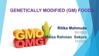 GENETICALLY MODIFIED (GM) FOODS
Ritika Mahmuda
1511003
Maisa Rahman Sakura
1511028
 