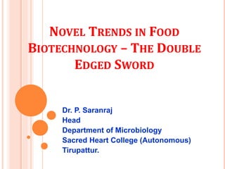 NOVEL TRENDS IN FOOD
BIOTECHNOLOGY – THE DOUBLE
EDGED SWORD
Dr. P. Saranraj
Head
Department of Microbiology
Sacred Heart College (Autonomous)
Tirupattur.
 