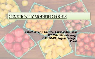 GENETICALLY MODIFIED FOODS
Presented By : Saritha Sadanandan Pillai
2nd MSc Biotechnology
SAS SNDP Yogam College,
Konni
 