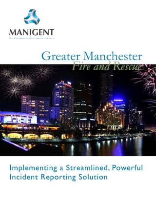 Greater Manchester
             Fire and Rescue




Implementing a Streamlined, Powerful
Incident Reporting Solution
 