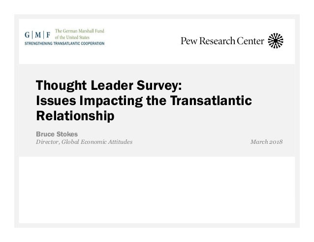 Thought Leader Survey:
Issues Impacting the Transatlantic
Relationship
Bruce Stokes
Director, Global Economic Attitudes Ma...