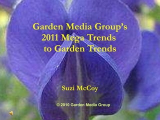 Garden Media Group’s 2011 Mega Trends  to Garden Trends Suzi McCoy © 2010 Garden Media Group 
