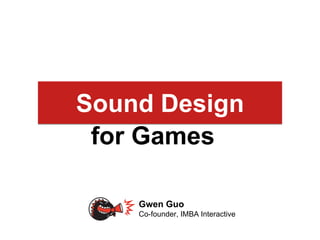 ?What goes behind
Gwen Guo
Co-founder, IMBA Interactive
Sound Design
for Games
 