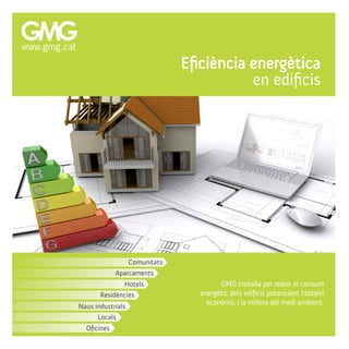 Comunitats
Eficiència energètica
en edificis
GMG treballa per reduir el consum
energètic dels edificis potenciant l'estalvi
econòmic i la millora del medi ambient.
Residències
Naus industrials
Locals
Oficines
Aparcaments
Hotels
www.gmg.cat
 