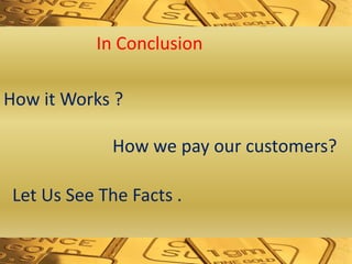 In Conclusion
How it Works ?
How we pay our customers?
Let Us See The Facts .
 