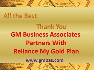 GM Business Associates
Partners With
Reliance My Gold Plan
www.gmbas.com
 