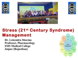 Dr. Lokendra Sharma
Professor, Pharmacology
SMS Medical College
Jaipur (Rajasthan)
Stress (21st
Century Syndrome)
Management
 