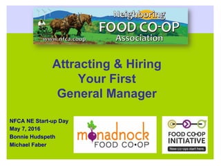 Attracting & Hiring
Your First
General Manager
NFCA NE Start-up Day
May 7, 2016
Bonnie Hudspeth
Michael Faber
 