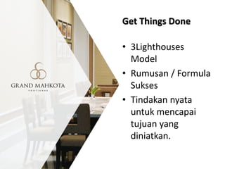 Get Things Done
• 3Lighthouses
Model
• Rumusan / Formula
Sukses
• Tindakan nyata
untuk mencapai
tujuan yang
diniatkan.
 