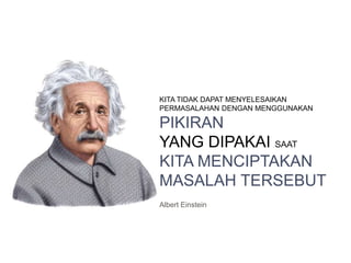 KITA TIDAK DAPAT MENYELESAIKAN
PERMASALAHAN DENGAN MENGGUNAKAN
PIKIRAN
YANG DIPAKAI SAAT
KITA MENCIPTAKAN
MASALAH TERSEBUT
Albert Einstein
 