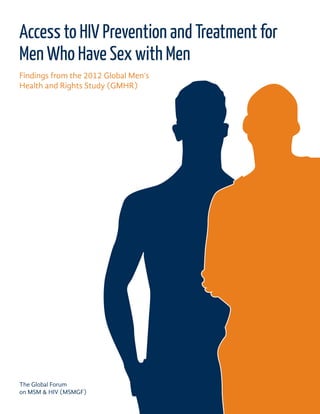 Access to HIV Prevention and Treatment for
Men Who Have Sex with Men
The Global Forum
on MSM & HIV (MSMGF)
Findings from the 2012 Global Men’s
Health and Rights Study (GMHR)
 