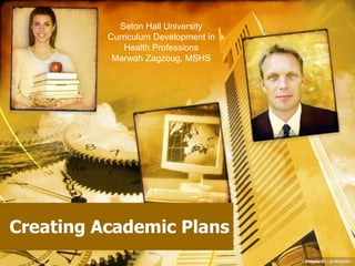 Creating Academic Plans
Chapter 5 2-16-2010
Seton Hall University
Curriculum Development in
Health Professions
Marwah Zagzoug, MSHS
 