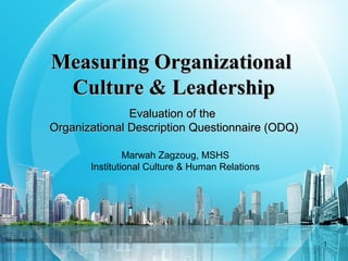 Measuring OrganizationalMeasuring Organizational
Culture & LeadershipCulture & Leadership
1
Evaluation of theEvaluation of the
Organizational Description Questionnaire (ODQ)Organizational Description Questionnaire (ODQ)
Marwah Zagzoug, MSHS
Institutional Culture & Human Relations
November 3, 2011
 