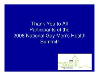 Thank You to All
      Participants of the
2008 National Gay Men’s Health
           Summit!
 