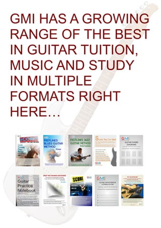 GMI HAS A GROWING
RANGE OF THE BEST
IN GUITAR TUITION,
MUSIC AND STUDY
IN MULTIPLE
FORMATS RIGHT
HERE…
 