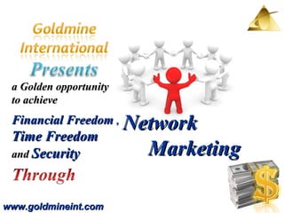www.goldmineint.com a Golden opportunity to achieve  Financial Freedom  ,   Time Freedom and  Security Network  Marketing  