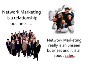Network Marketing  is a relationship business….! Network Marketing really is an unseen business and it is all about  sales . 
